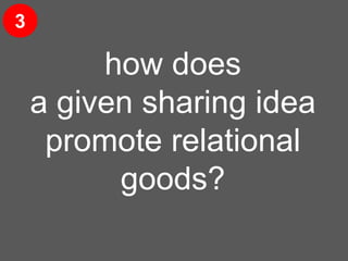 resilience
how does
a given sharing idea
promote relational
goods?
3
 