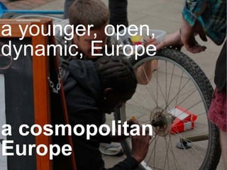 a younger, open,
dynamic, Europe
a cosmopolitan
Europe
 