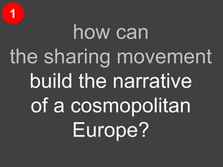 resilience
how can
the sharing movement
build the narrative
of a cosmopolitan
Europe?
1
 