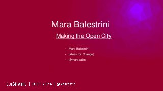 Mara Balestrini
Making the Open City
• Mara Balestrini
• [Ideas for Change]
• @marabales
 