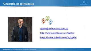 Спасибо за внимание
agidin@web-promo.com.ua
http://www.facebook.com/agidin
https://www.linkedin.com/in/agidin
 