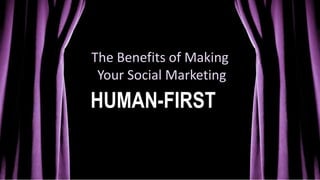 The Benefits of Making
Your Social Marketing
HUMAN-FIRST
 