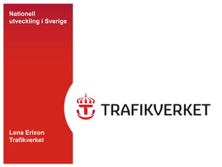 TMALL0141Presentationv1.0
Nationell
utveckling i Sverige
Lena Erixon
Trafikverket
 