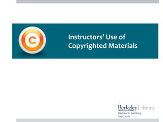 Instructors’ Use of
Copyrighted Materials
Rachael G. Samberg
Sept. 2016
 