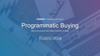 Programmatic Buying
Reach and Acquire High Value Customers at Scale
 