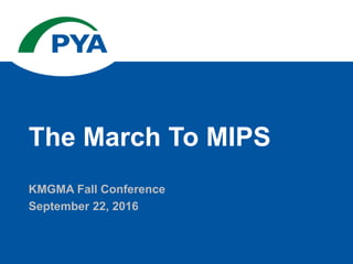 KMGMA Fall Conference
September 22, 2016
The March To MIPS
 