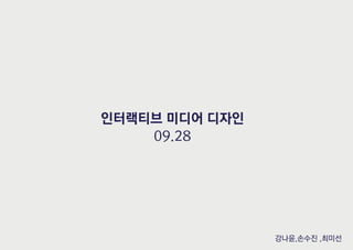 인터랙티브 미디어 디자인
09.28
강나윤,손수진 ,최미선
 