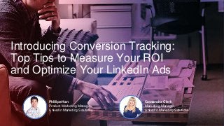 Introducing Conversion Tracking:
Top Tips to Measure Your ROI
and Optimize Your LinkedIn Ads
Phillipe Han
Product Marketing Manager,
LinkedIn Marketing Solutions
Cassandra Clark
Marketing Manager,
LinkedIn Marketing Solutions
 
