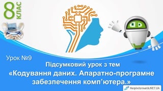 Підсумковий урок з тем
«Кодування даних. Апаратно-програмне
забезпечення комп’ютера.»
Урок №9
 