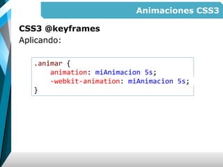 Animaciones CSS3
CSS3 @keyframes
Aplicando:
.animar {
animation: miAnimacion 5s;
-webkit-animation: miAnimacion 5s;
}
 