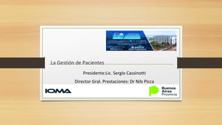 La Gestión de Pacientes
Presidente:Lic. Sergio Cassinotti
Director Gral. Prestaciones: Dr Nils Picca
 