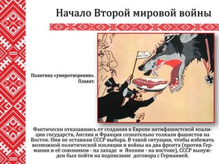 Фактически отказавшись от создания в Европе антифашистской коали-
ции государств, Англия и Франция сознательно толкали фашистов на
Восток. Они не оставили СССР выбора. В такой ситуации, чтобы избежать
возможной политической изоляции и войны на два фронта (против Гер-
мании и её союзников - на западе и Японии - на востоке), СССР вынуж-
ден был пойти на подписание договора с Германией.
Начало Второй мировой войны
Политика «умиротворения».
Плакат.
 
