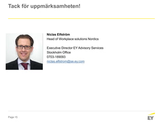 Page 15
Tack för uppmärksamheten!
Niclas Elfström
Head of Workplace solutions Nordics
Executive Director EY Advisory Services
Stockholm Office
0703-189093
niclas.elfstrom@se.ey.com
 