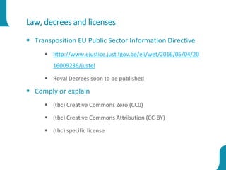 Law, decrees and licenses
 Transposition EU Public Sector Information Directive
 http://www.ejustice.just.fgov.be/eli/we...