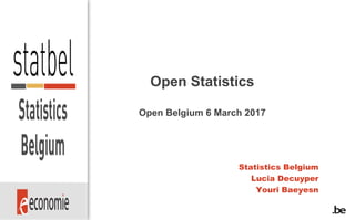 Open Statistics
Open Belgium 6 March 2017
Statistics Belgium
Lucia Decuyper
Youri Baeyesn
 