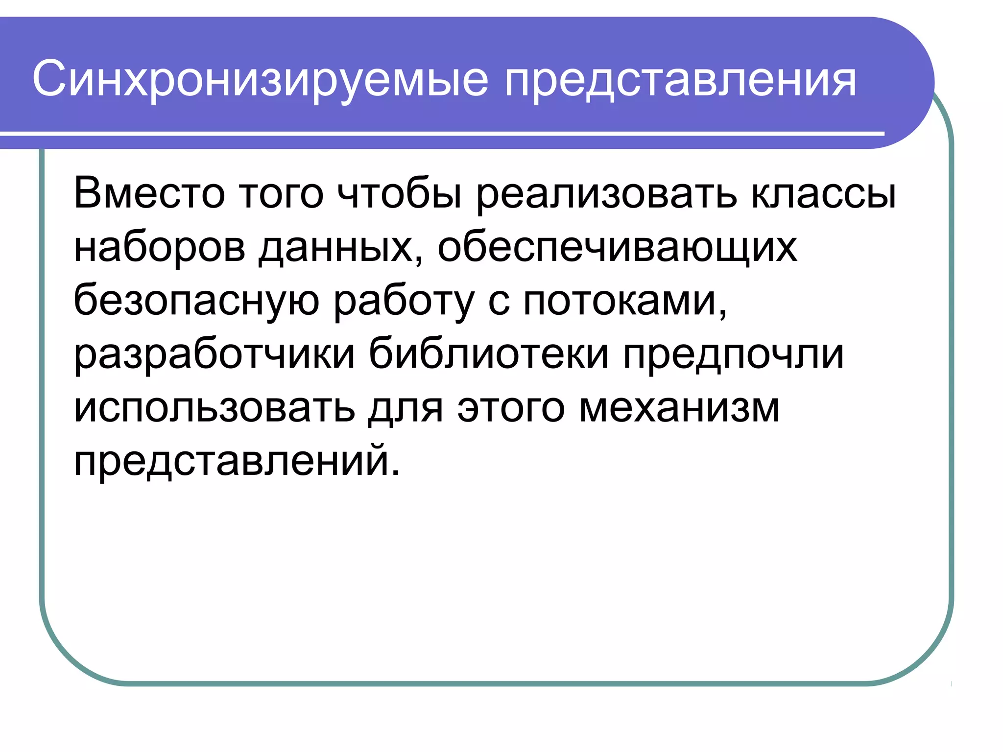 Синхронизируемые представления
Вместо того чтобы реализовать классы
наборов данных, обеспечивающих
безопасную работу с потоками,
разработчики библиотеки предпочли
использовать для этого механизм
представлений.
 