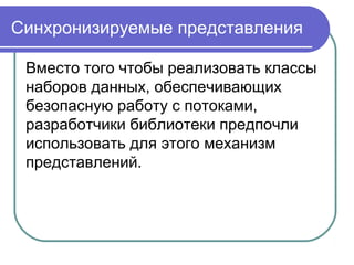 Синхронизируемые представления
Вместо того чтобы реализовать классы
наборов данных, обеспечивающих
безопасную работу с потоками,
разработчики библиотеки предпочли
использовать для этого механизм
представлений.
 