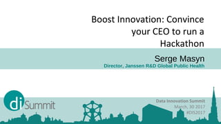 Serge Masyn
Director, Janssen R&D Global Public Health
Data Innovation Summit
March, 30 2017
#DIS2017
Boost Innovation: Convince
your CEO to run a
Hackathon
 