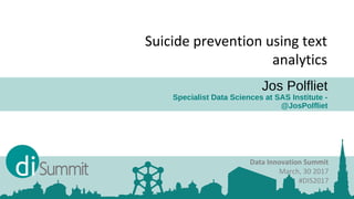 Jos Polfliet
Specialist Data Sciences at SAS Institute -
@JosPolfliet
Data Innovation Summit
March, 30 2017
#DIS2017
Suicide prevention using text
analytics
 