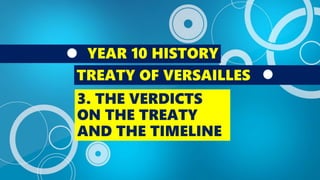 YEAR 10 HISTORY
TREATY OF VERSAILLES
3. THE VERDICTS
ON THE TREATY
AND THE TIMELINE
 