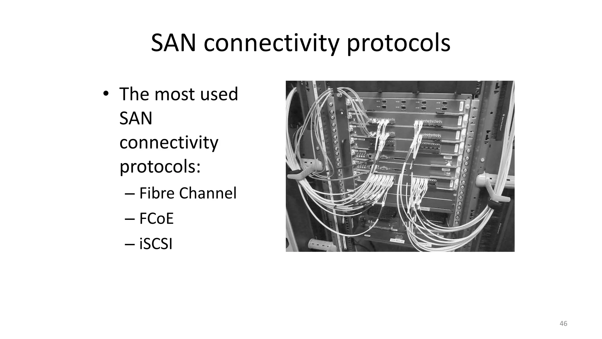 SAN connectivity protocols
• The most used
SAN
connectivity
protocols:
– Fibre Channel
– FCoE
– iSCSI
46
 