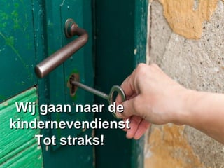 Wij gaan naar deWij gaan naar de
kindernevendienstkindernevendienst
Tot straks!Tot straks!
 