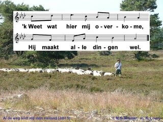 Al de weg leidt mij mijn Heiland (JdH 5) t. M.S. Bromer; m. R. Lowry
 