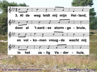 Al de weg leidt mij mijn Heiland (JdH 5) t. M.S. Bromer; m. R. Lowry
 
