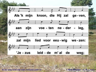 Al de weg leidt mij mijn Heiland (JdH 5) t. M.S. Bromer; m. R. Lowry
 