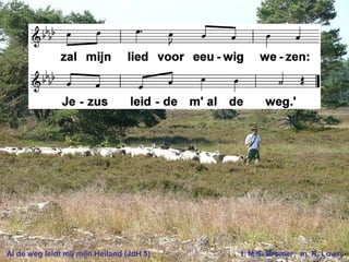 Al de weg leidt mij mijn Heiland (JdH 5) t. M.S. Bromer; m. R. Lowry
 