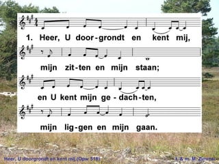 Heer, U doorgrondt en kent mij (Opw 518) t. & m. M. Zimmer
 