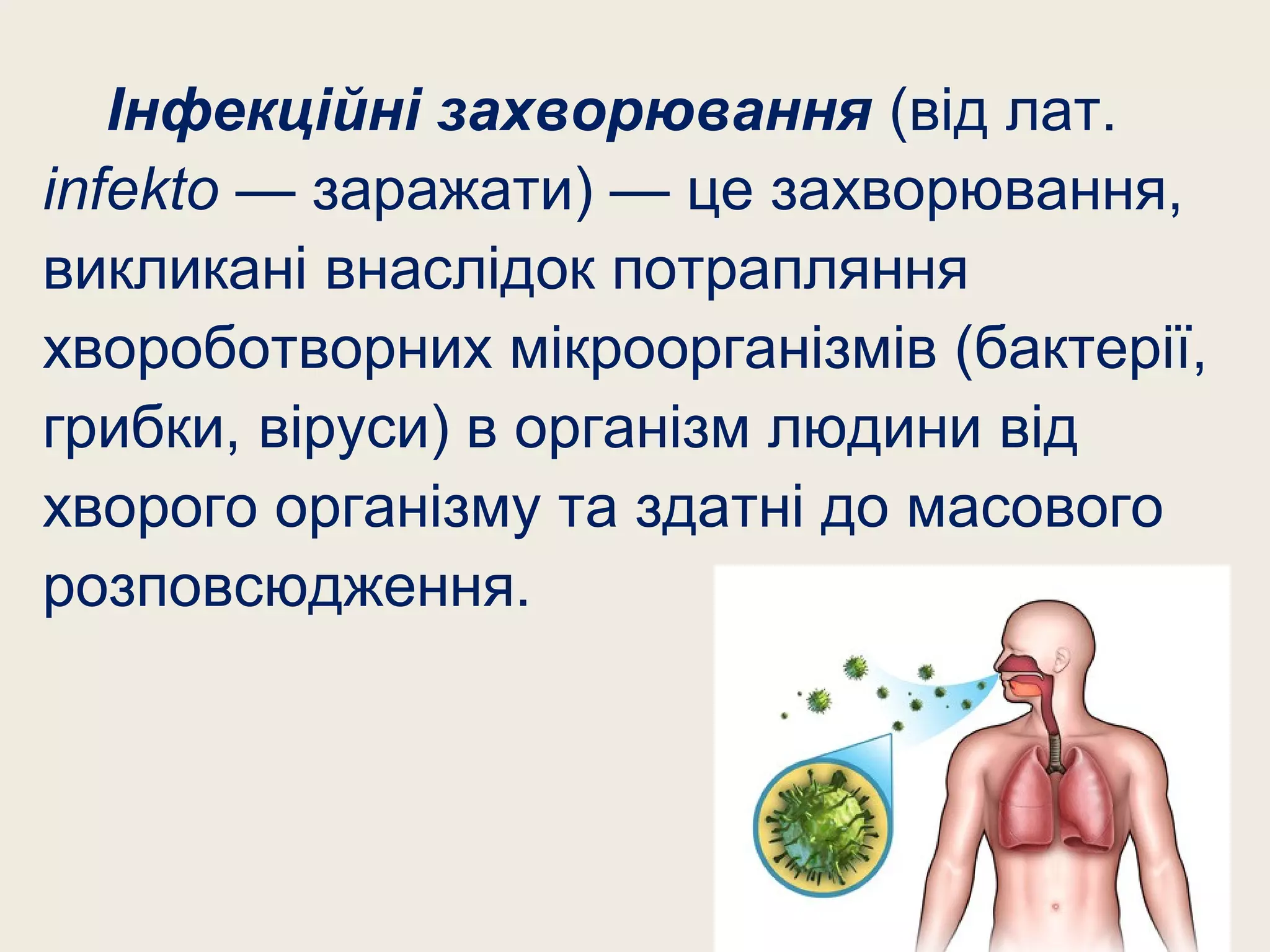 Інфекційні захворювання (від лат.
infekto — заражати) — це захворювання,
викликані внаслідок потрапляння
хвороботворних мікроорганізмів (бактерії,
грибки, віруси) в організм людини від
хворого організму та здатні до масового
розповсюдження.
 