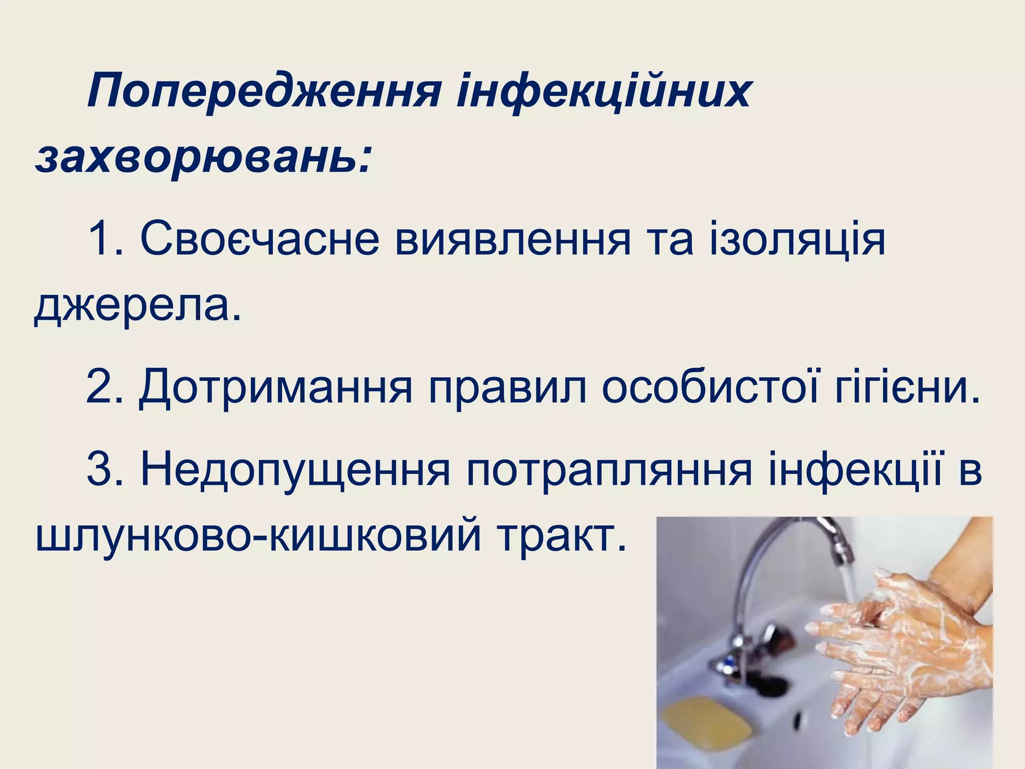 Попередження інфекційних
захворювань:
1. Своєчасне виявлення та ізоляція
джерела.
2. Дотримання правил особистої гігієни.
3. Недопущення потрапляння інфекції в
шлунково-кишковий тракт.
 