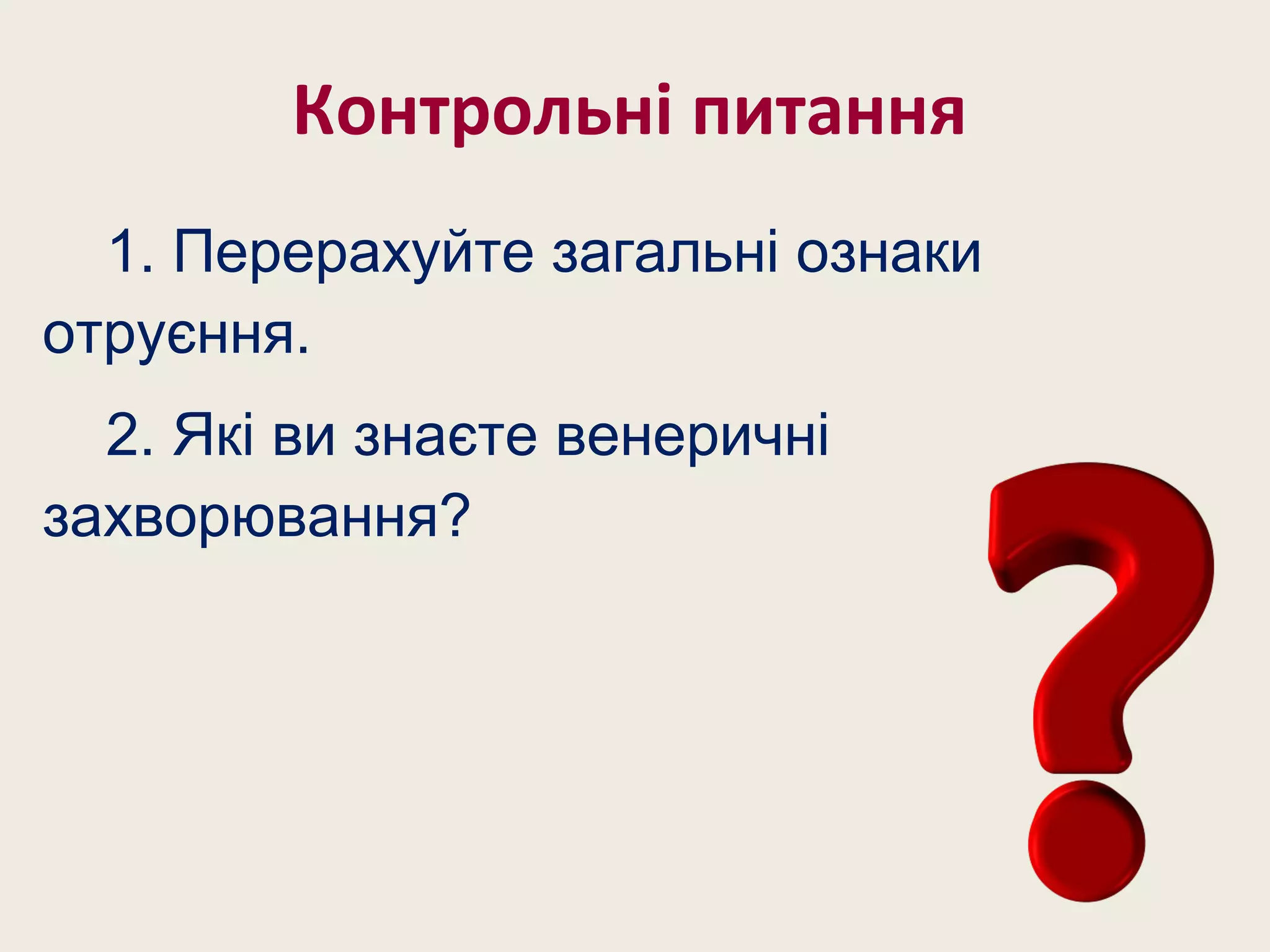 Контрольні питання
1. Перерахуйте загальні ознаки
отруєння.
2. Які ви знаєте венеричні
захворювання?
 