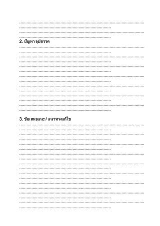 ........................................................................................................
............................................................................
........................................................................................................
............................................................................
2. ปัญหา อุปสรรค
........................................................................................................
............................................................................
........................................................................................................
............................................................................
........................................................................................................
............................................................................
........................................................................................................
............................................................................
........................................................................................................
............................................................................
........................................................................................................
............................................................................
........................................................................................................
............................................................................
3. ข้อเสนอแนะ / แนวทางแก้ไข
........................................................................................................
............................................................................
........................................................................................................
............................................................................
........................................................................................................
............................................................................
........................................................................................................
............................................................................
........................................................................................................
............................................................................
........................................................................................................
............................................................................
........................................................................................................
............................................................................
........................................................................................................
............................................................................
........................................................................................................
............................................................................
 