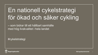En nationell cykelstrategi
för ökad och säker cykling
– som bidrar till ett hållbart samhälle
med hög livskvalitet i hela landet
#cykelstrategi
Näringsdepartementet 1
 
