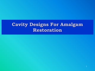 Cavity Designs For Amalgam
Restoration
1
 