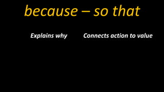 because – so that
Explains why Connects action to value
 