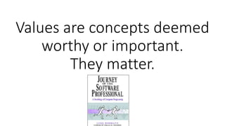 Values are concepts deemed
worthy or important.
They matter.
 