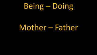Being – Doing
Mother – Father
 
