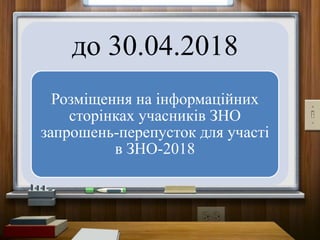 до 30.04.2018
Розміщення на інформаційних
сторінках учасників ЗНО
запрошень-перепусток для участі
в ЗНО-2018
 
