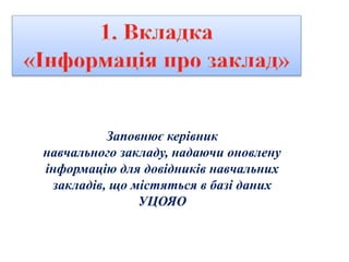 Заповнює керівник
навчального закладу, надаючи оновлену
інформацію для довідників навчальних
закладів, що містяться в базі даних
УЦОЯО
 