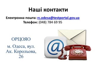 Електронна пошта: rc.odesa@testportal.gov.ua
Телефон: (048) 784 69 95
Наші контакти
ОРЦОЯО
м. Одеса, вул.
Ак. Корольова,
26
 