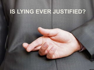 IS LYING EVER JUSTIFIED?
 