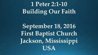 1 Peter 2:1-10
Building Our Faith
September 18, 2016
First Baptist Church
Jackson, Mississippi
USA
 
