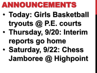 ANNOUNCEMENTS
• Today: Girls Basketball
  tryouts @ P.E. courts
• Thursday, 9/20: Interim
  reports go home
• Saturday, 9/22: Chess
  Jamboree @ Highpoint
 