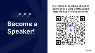 7 | © Copyright 2024 Zilliz
7
Become a
Speaker!
Interesting in speaking at and/or
sponsoring a Zilliz Unstructured
Data Meetup? Fill out this form!
🎤🎤🎤
 