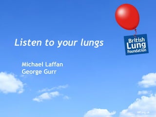 blf.org.uk
Listen to your lungs
Michael Laffan
George Gurr
 