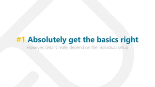 However, details really depend on the individual setup
#1 Absolutely get the basics right
 