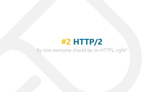 By now everyone should be on HTTPS, right?
#2 HTTP/2
 